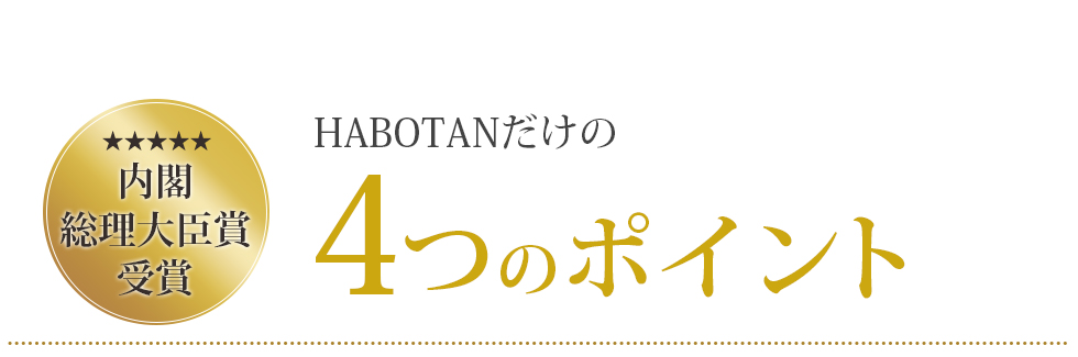 内閣総理大臣賞受賞 HABOTANだけの4つのポイント