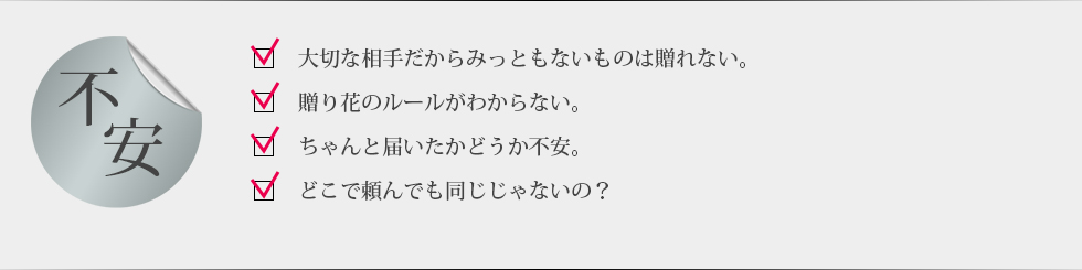 大切な相手だからみっともないものは贈れない。贈り花のルールがわからない。ちゃんと届いたかどうか不安。どこで頼んでも同じじゃないの？