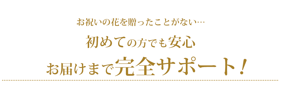 お祝いの花を贈ったことがない…　初めての方でも安心　お届けまで完全サポート