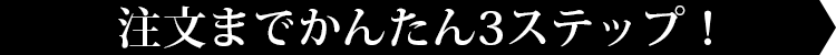 注文までかんたん3ステップ!